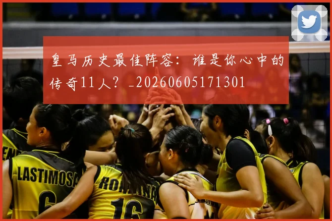 皇马历史最佳阵容：谁是你心中的传奇11人？_20260605171301