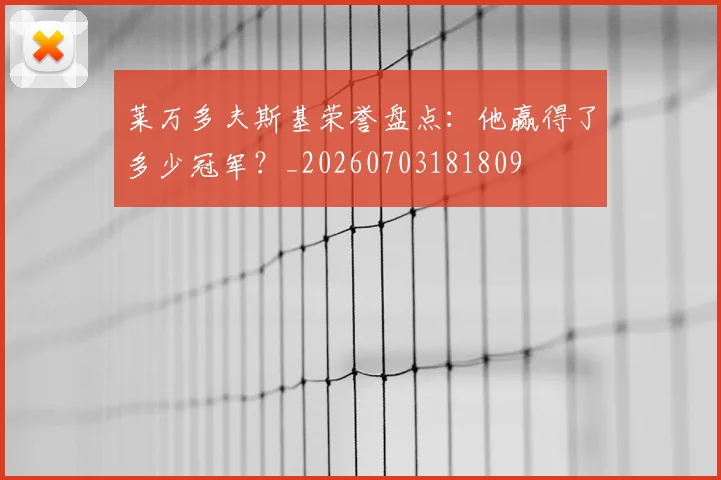 莱万多夫斯基荣誉盘点：他赢得了多少冠军？_20260703181809