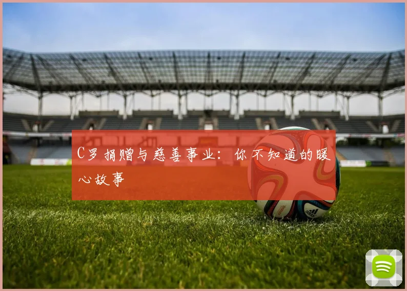 C罗捐赠与慈善事业：你不知道的暖心故事