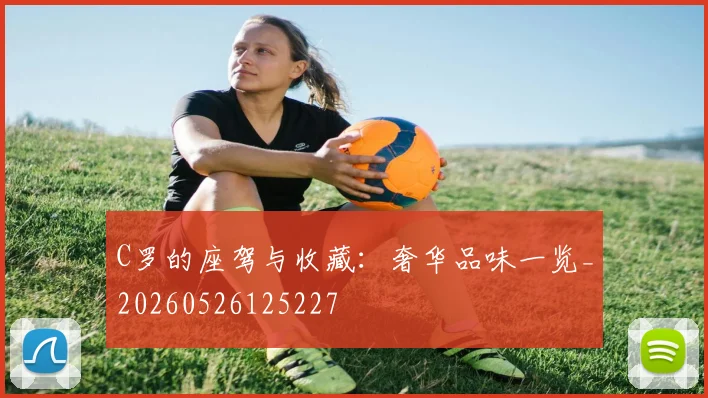 C罗的座驾与收藏：奢华品味一览_20260526125227