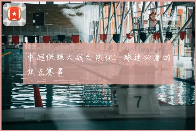 中超保级大战白热化:球迷必看的焦点赛事