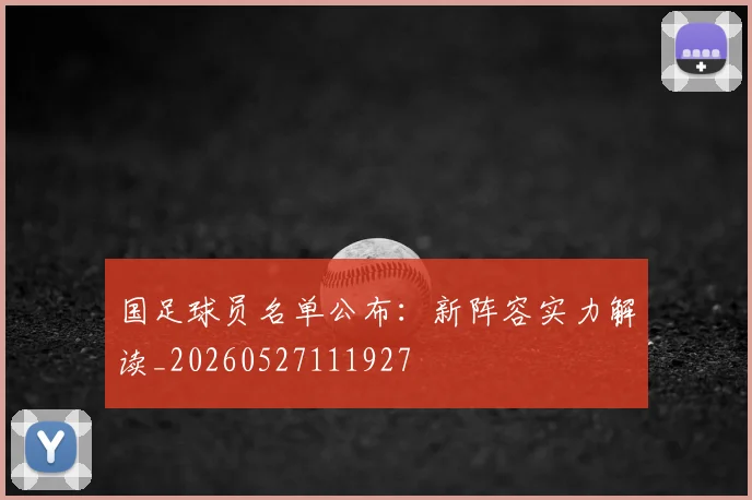 国足球员名单公布：新阵容实力解读_20260527111927