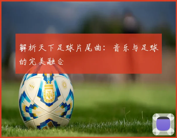 解析天下足球片尾曲：音乐与足球的完美融合
