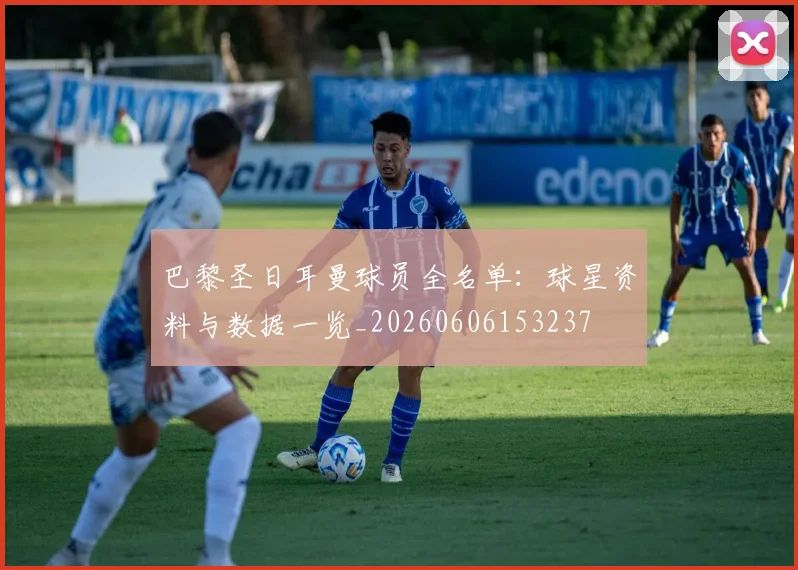 巴黎圣日耳曼球员全名单：球星资料与数据一览_20260606153237
