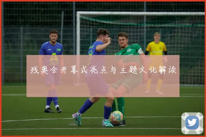 残奥会开幕式亮点与主题文化解读