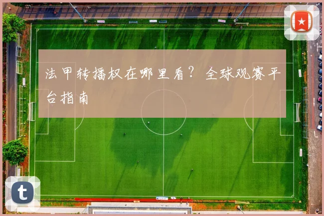 法甲转播权在哪里看？全球观赛平台指南