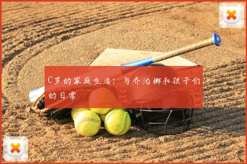 C罗的家庭生活：与乔治娜和孩子们的日常