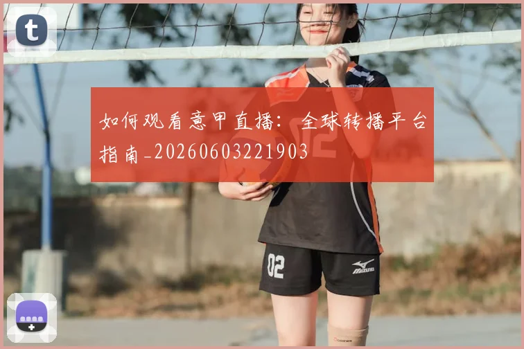 如何观看意甲直播：全球转播平台指南_20260603221903
