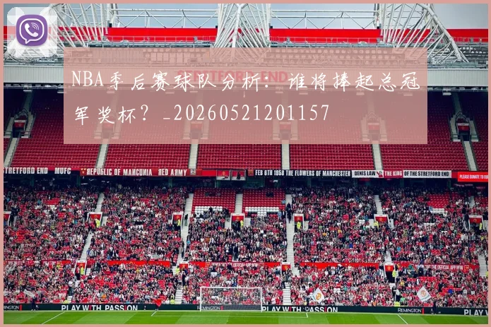 NBA季后赛球队分析:谁将捧起总冠军奖杯?_20260521201157