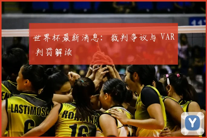 世界杯最新消息：裁判争议与 VAR 判罚解读