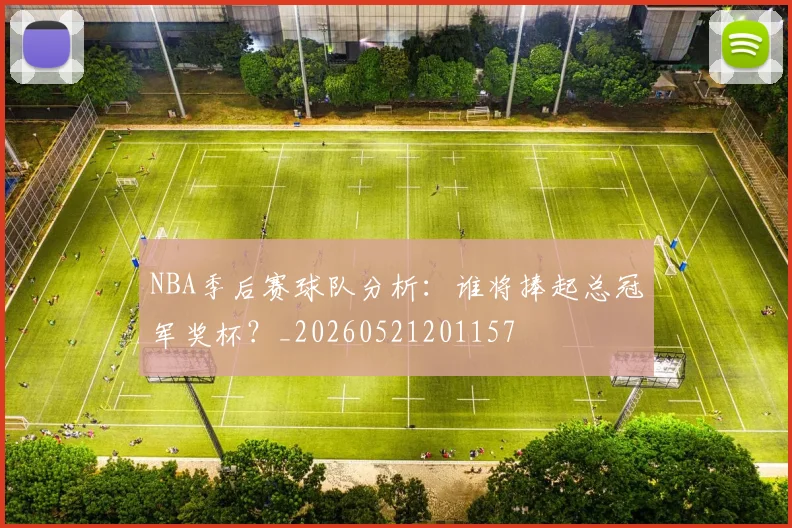 NBA季后赛球队分析：谁将捧起总冠军奖杯？_20260521201157