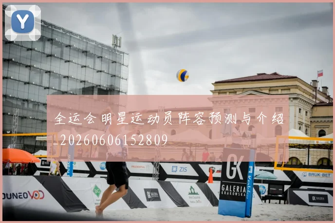 全运会明星运动员阵容预测与介绍_20260606152809