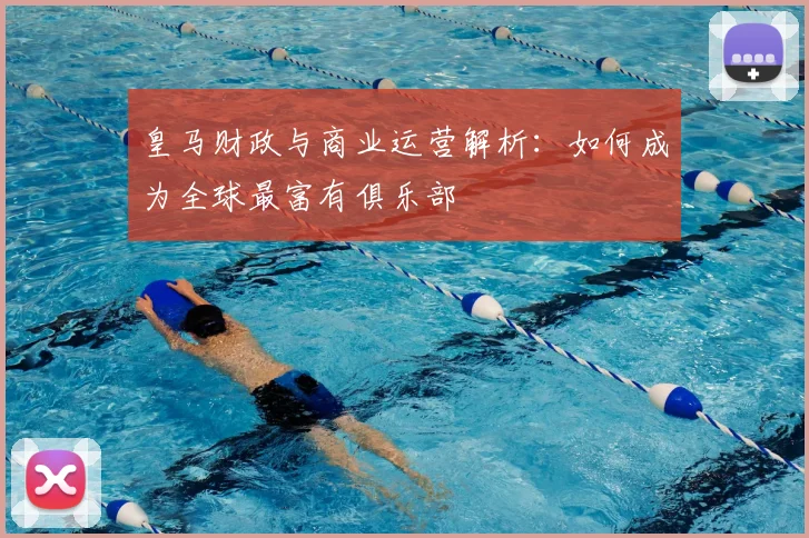 皇马财政与商业运营解析：如何成为全球最富有俱乐部