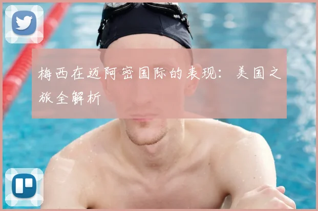 梅西在迈阿密国际的表现：美国之旅全解析