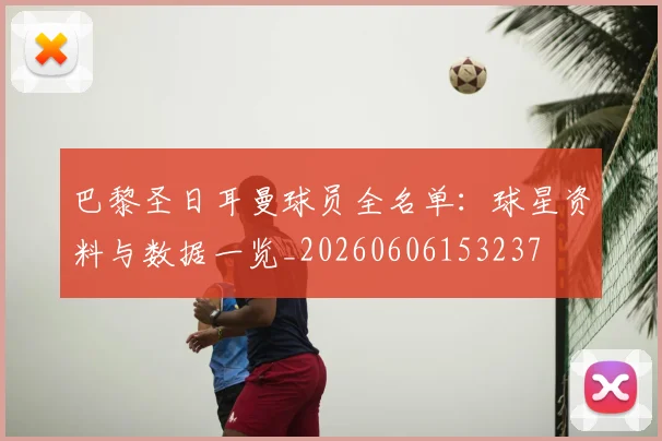 巴黎圣日耳曼球员全名单:球星资料与数据一览_20260606153237