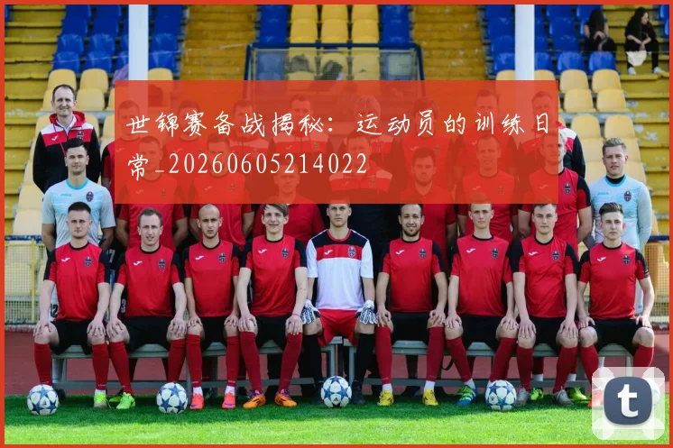 世锦赛备战揭秘：运动员的训练日常_20260605214022