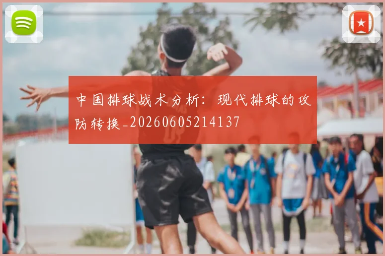中国排球战术分析：现代排球的攻防转换_20260605214137