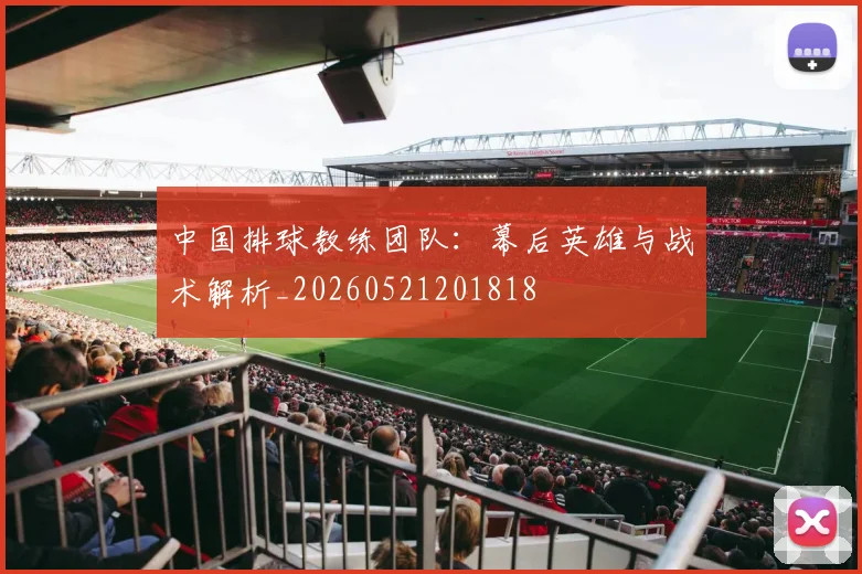 中国排球教练团队：幕后英雄与战术解析_20260521201818