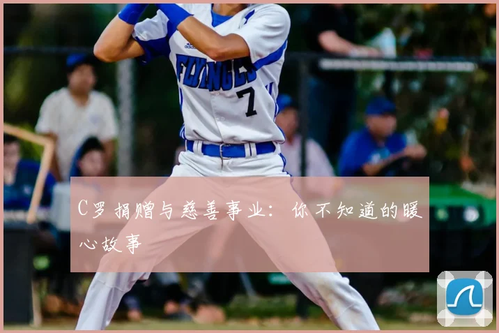 C罗捐赠与慈善事业：你不知道的暖心故事