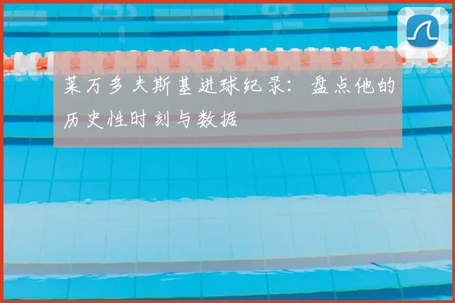 莱万多夫斯基进球纪录:盘点他的历史性时刻与数据