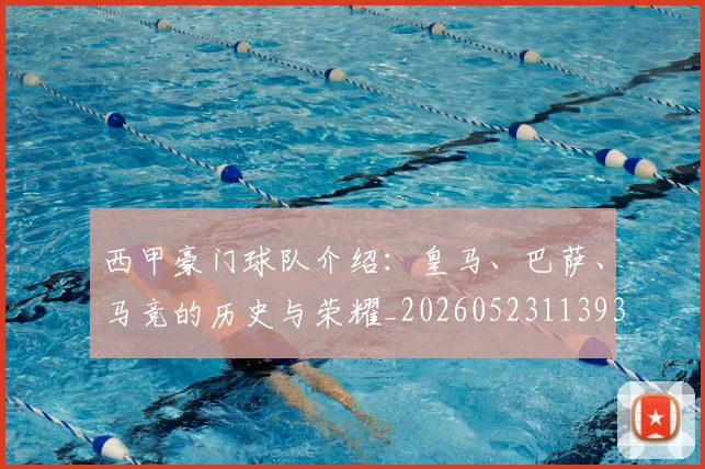 西甲豪门球队介绍：皇马、巴萨、马竞的历史与荣耀_20260523113931_20260703181919