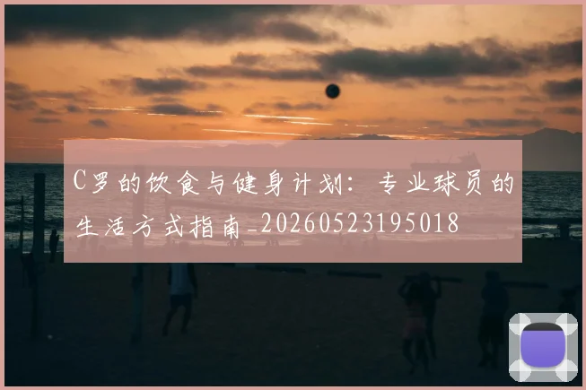 C罗的饮食与健身计划：专业球员的生活方式指南_20260523195018