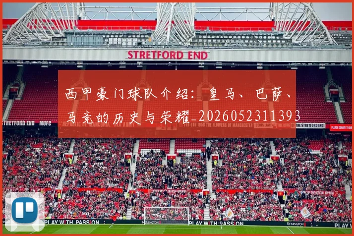 西甲豪门球队介绍:皇马、巴萨、马竞的历史与荣耀_20260523113931_20260703181919