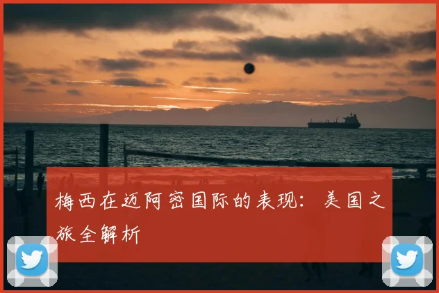 梅西在迈阿密国际的表现：美国之旅全解析
