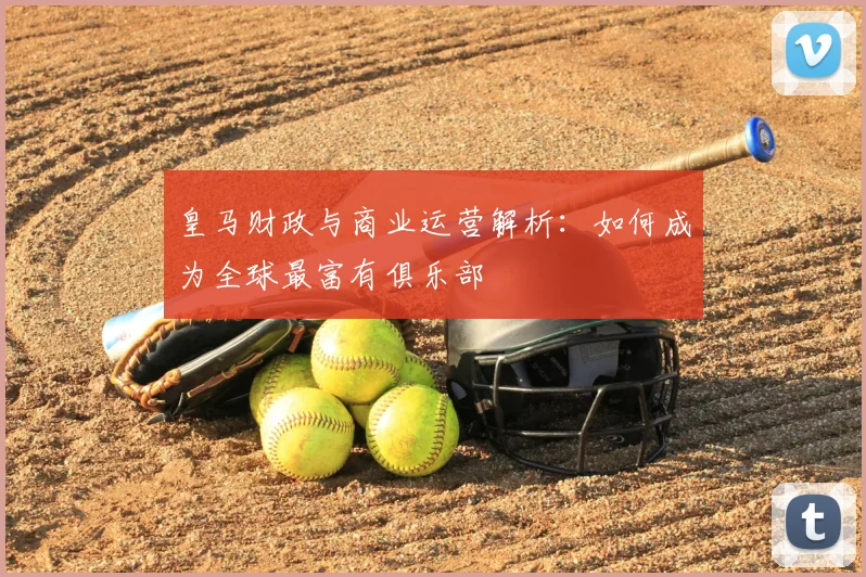 皇马财政与商业运营解析：如何成为全球最富有俱乐部