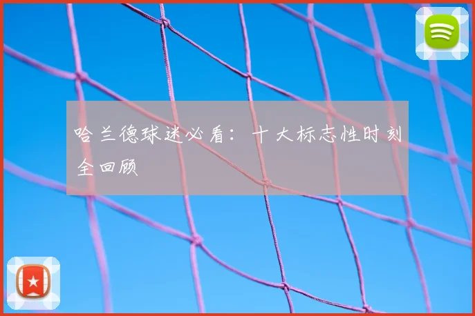 哈兰德球迷必看：十大标志性时刻全回顾
