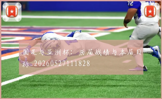 国足与亚洲杯：历届战绩与本届目标_20260527111828