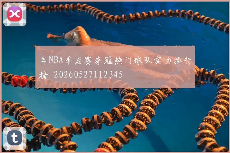 年NBA季后赛夺冠热门球队实力排行榜_20260527112345