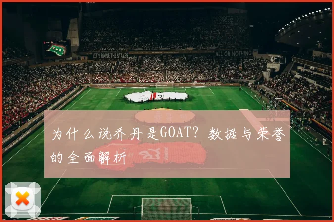 为什么说乔丹是GOAT？数据与荣誉的全面解析