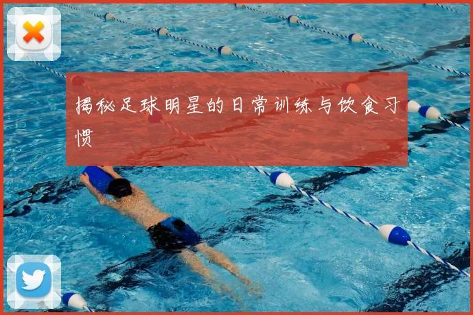 揭秘足球明星的日常训练与饮食习惯